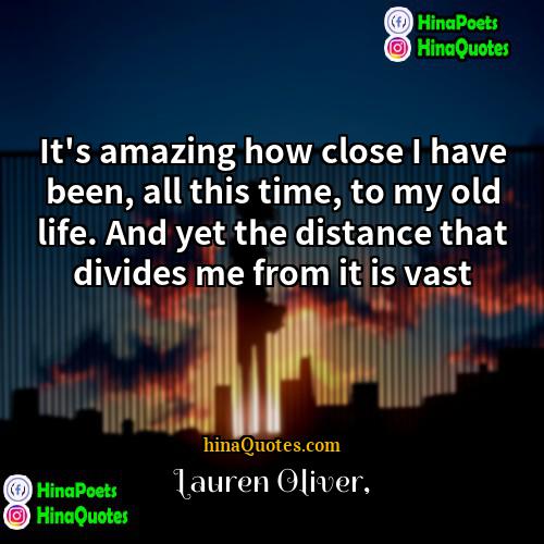 Lauren Oliver Quotes | It's amazing how close I have been,